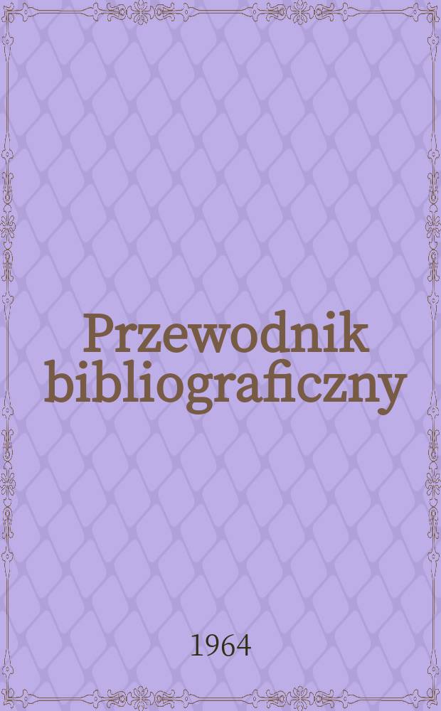 Przewodnik bibliograficzny : Urzędowy wykaz druk&oacute;w wyd. w Rzeczypospolitej Polskiej i polonic&oacute;w zagranicznych, opracowany w Bibliotece narodowej. [Ser.2], R.20(32) 1964, №23