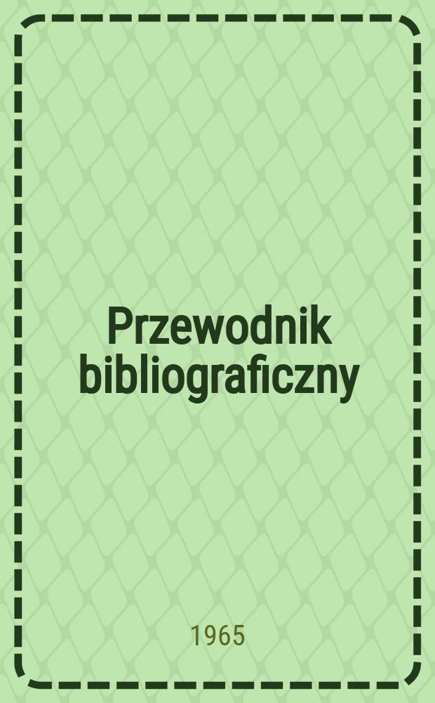 Przewodnik bibliograficzny : Urzędowy wykaz druków wyd. w Rzeczypospolitej Polskiej i poloniców zagranicznych, opracowany w Bibliotece narodowej. [Ser.2], R.21(33) 1965, №12
