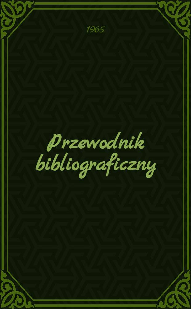 Przewodnik bibliograficzny : Urzędowy wykaz druków wyd. w Rzeczypospolitej Polskiej i poloniców zagranicznych, opracowany w Bibliotece narodowej. [Ser.2], R.21(33) 1965, №18