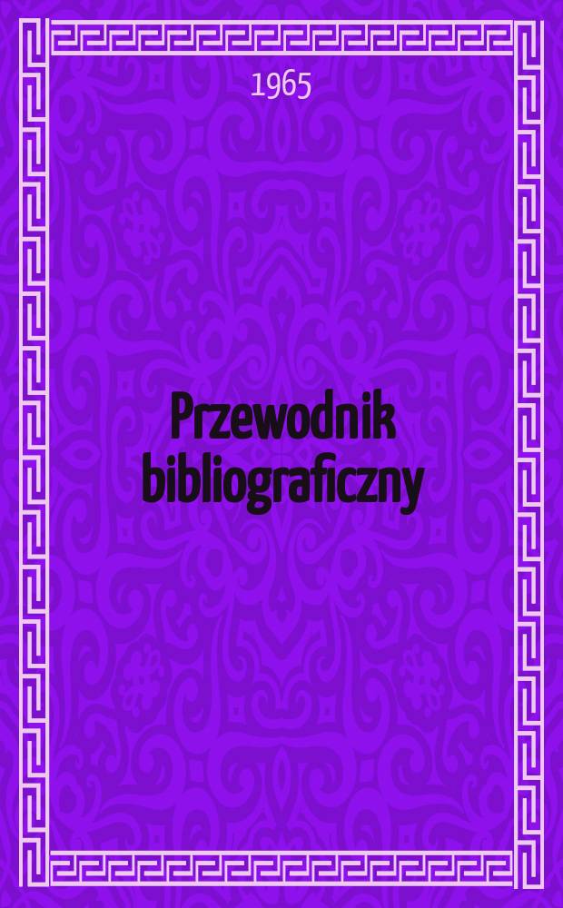 Przewodnik bibliograficzny : Urzędowy wykaz druków wyd. w Rzeczypospolitej Polskiej i poloniców zagranicznych, opracowany w Bibliotece narodowej. [Ser.2], R.21(33) 1965, №29