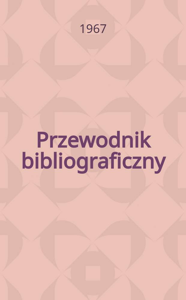Przewodnik bibliograficzny : Urzędowy wykaz druków wyd. w Rzeczypospolitej Polskiej i poloniców zagranicznych, opracowany w Bibliotece narodowej. [Ser.2], R.23(35) 1967, №46