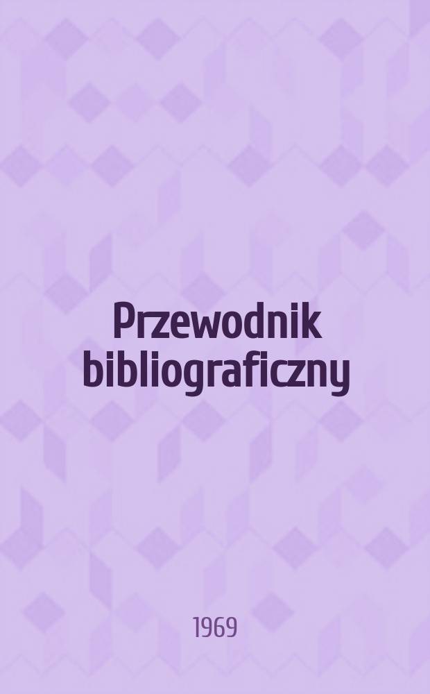 Przewodnik bibliograficzny : Urzędowy wykaz druków wyd. w Rzeczypospolitej Polskiej i poloniców zagranicznych, opracowany w Bibliotece narodowej. [Ser.2], R.25(37) 1969, №16