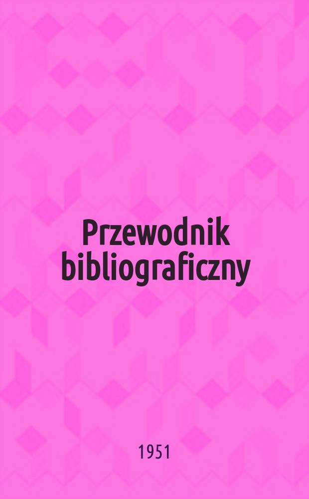Przewodnik bibliograficzny : Urzędowy wykaz druk&oacute;w wyd. w Rzeczypospolitej Polskiej i polonic&oacute;w zagranicznych, opracowany w Bibliotece narodowej. Ser.2, R.7(19) 1951, №46