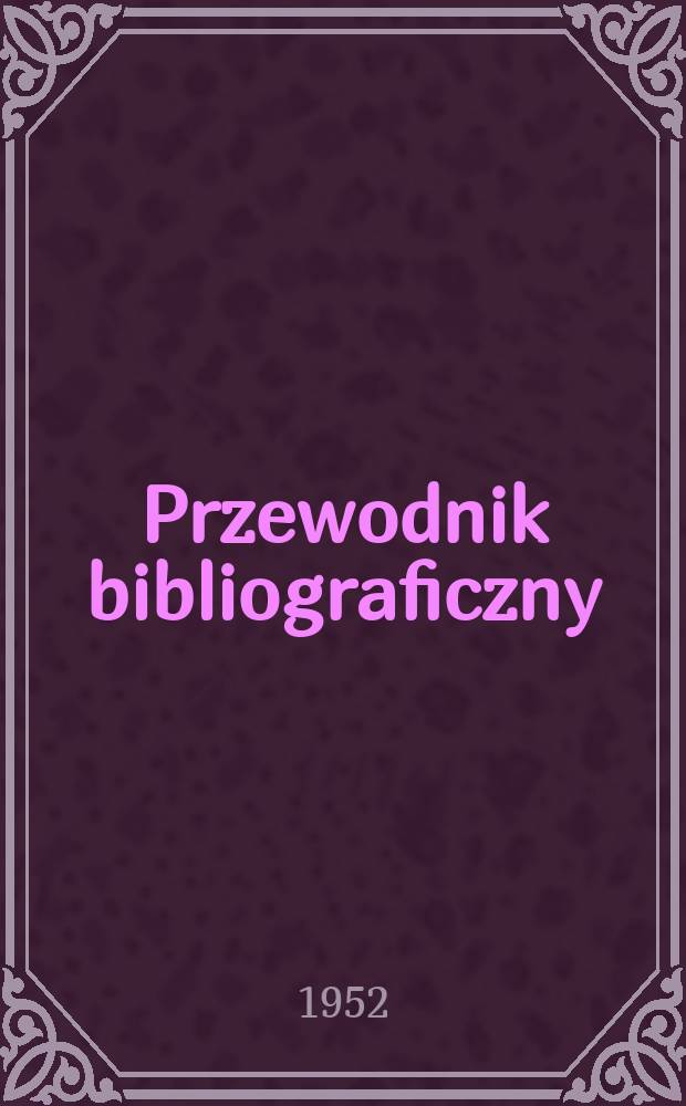 Przewodnik bibliograficzny : Urzędowy wykaz druków wyd. w Rzeczypospolitej Polskiej i poloniców zagranicznych, opracowany w Bibliotece narodowej. Ser.2, R.8(20) 1952, №18
