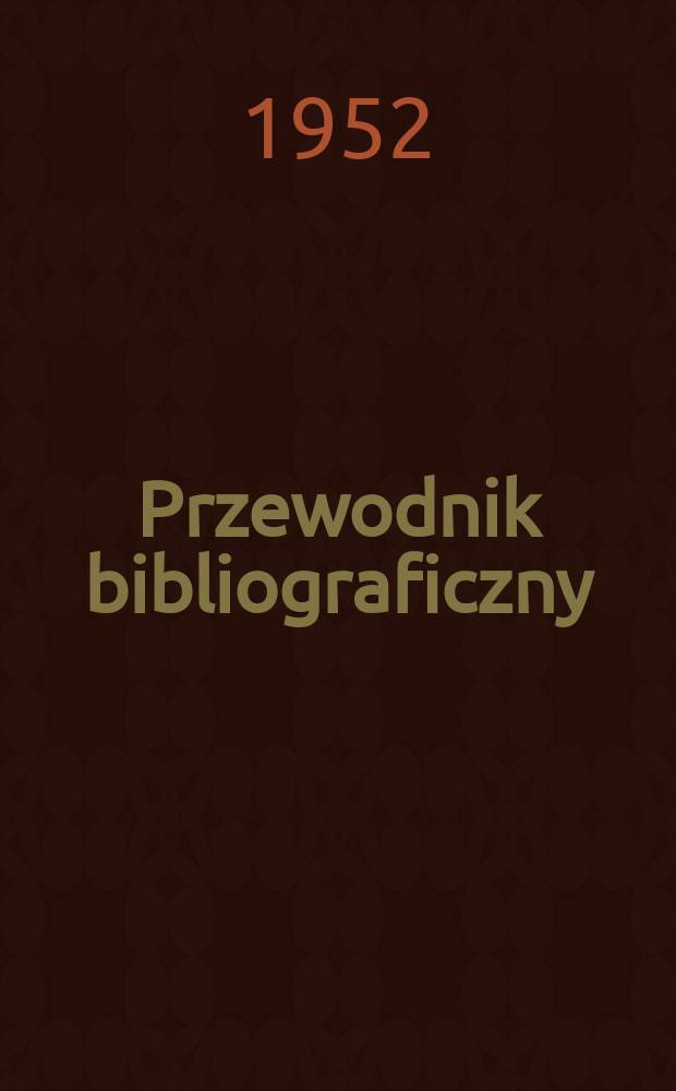 Przewodnik bibliograficzny : Urzędowy wykaz druk&oacute;w wyd. w Rzeczypospolitej Polskiej i polonic&oacute;w zagranicznych, opracowany w Bibliotece narodowej. Ser.2, R.8(20) 1952, №37