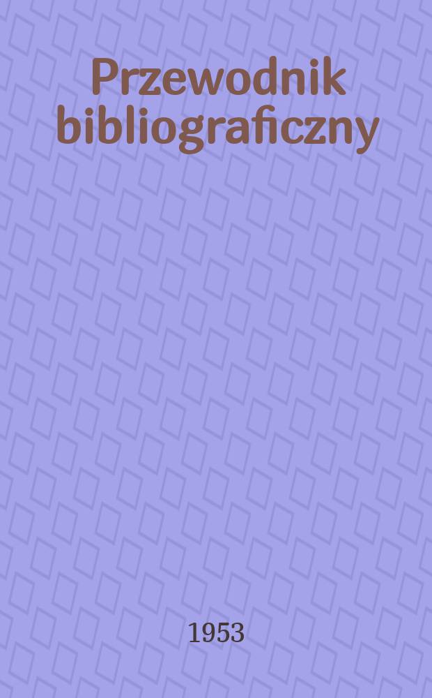 Przewodnik bibliograficzny : Urzędowy wykaz druków wyd. w Rzeczypospolitej Polskiej i poloniców zagranicznych, opracowany w Bibliotece narodowej. Ser.2, R.9(21) 1953, №47