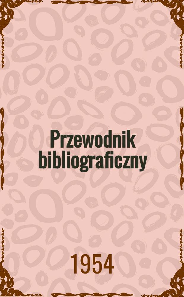 Przewodnik bibliograficzny : Urzędowy wykaz druków wyd. w Rzeczypospolitej Polskiej i poloniców zagranicznych, opracowany w Bibliotece narodowej. [Ser.2], R.10(22) 1954, №49