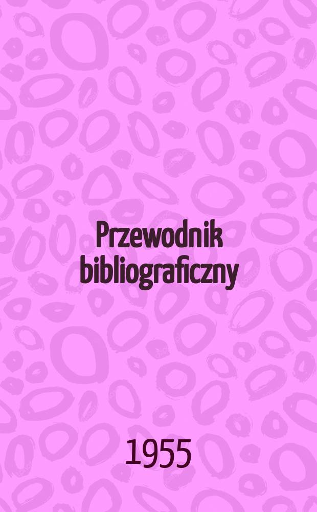 Przewodnik bibliograficzny : Urzędowy wykaz druków wyd. w Rzeczypospolitej Polskiej i poloniców zagranicznych, opracowany w Bibliotece narodowej. [Ser.2], R.11(23) 1955, №2