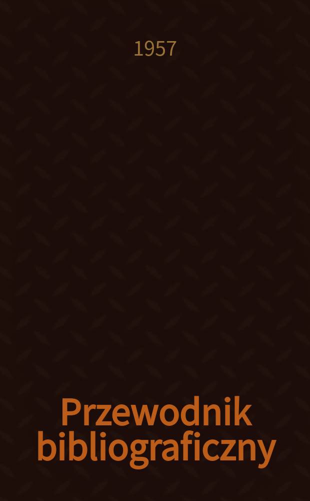 Przewodnik bibliograficzny : Urzędowy wykaz druków wyd. w Rzeczypospolitej Polskiej i poloniców zagranicznych, opracowany w Bibliotece narodowej. [Ser.2], R.13(25) 1957, №2