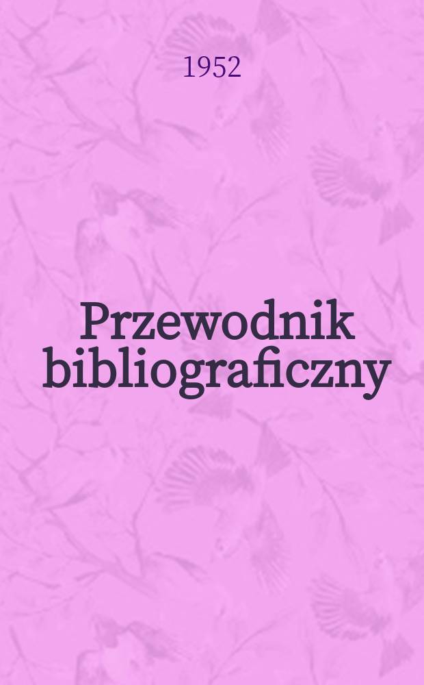 Przewodnik bibliograficzny : Urzędowy wykaz druków wyd. w Rzeczypospolitej Polskiej i poloniców zagranicznych, opracowany w Bibliotece narodowej. Ser.2, R.8(20) 1952, №19