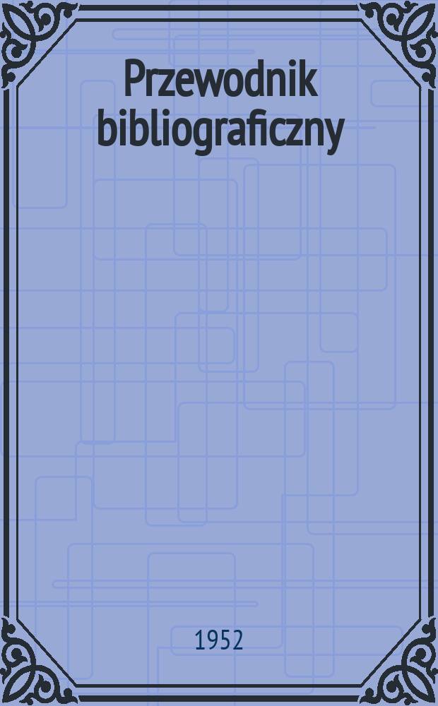 Przewodnik bibliograficzny : Urzędowy wykaz druk&oacute;w wyd. w Rzeczypospolitej Polskiej i polonic&oacute;w zagranicznych, opracowany w Bibliotece narodowej. Ser.2, R.8(20) 1952, №49