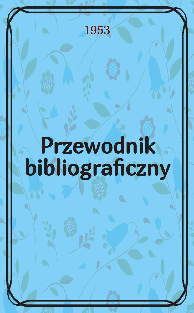 Przewodnik bibliograficzny : Urzędowy wykaz druk&oacute;w wyd. w Rzeczypospolitej Polskiej i polonic&oacute;w zagranicznych, opracowany w Bibliotece narodowej. Ser.2, R.9(21) 1953, №19