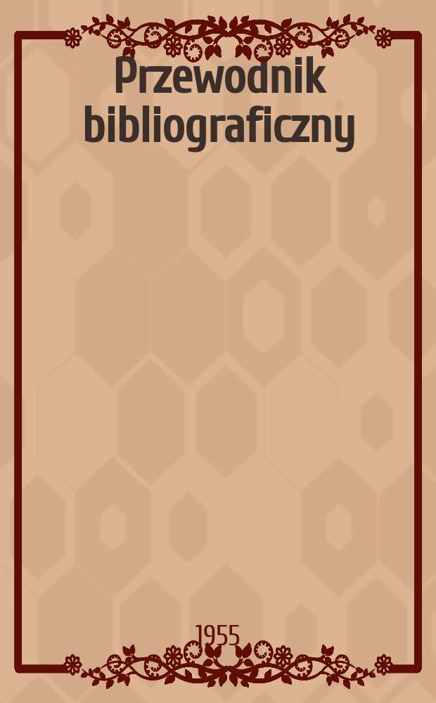 Przewodnik bibliograficzny : Urzędowy wykaz druków wyd. w Rzeczypospolitej Polskiej i poloniców zagranicznych, opracowany w Bibliotece narodowej. [Ser.2], R.11(23) 1955, №4