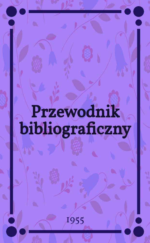 Przewodnik bibliograficzny : Urzędowy wykaz druków wyd. w Rzeczypospolitej Polskiej i poloniców zagranicznych, opracowany w Bibliotece narodowej. [Ser.2], R.11(23) 1955, №35