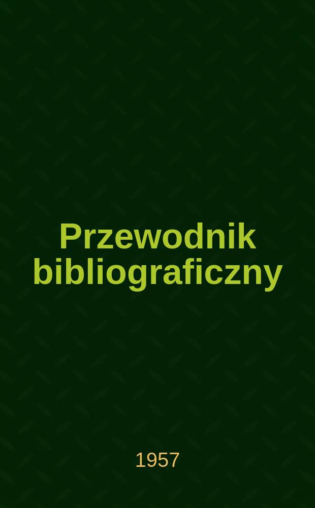 Przewodnik bibliograficzny : Urzędowy wykaz druków wyd. w Rzeczypospolitej Polskiej i poloniców zagranicznych, opracowany w Bibliotece narodowej. [Ser.2], R.13(25) 1957, №7