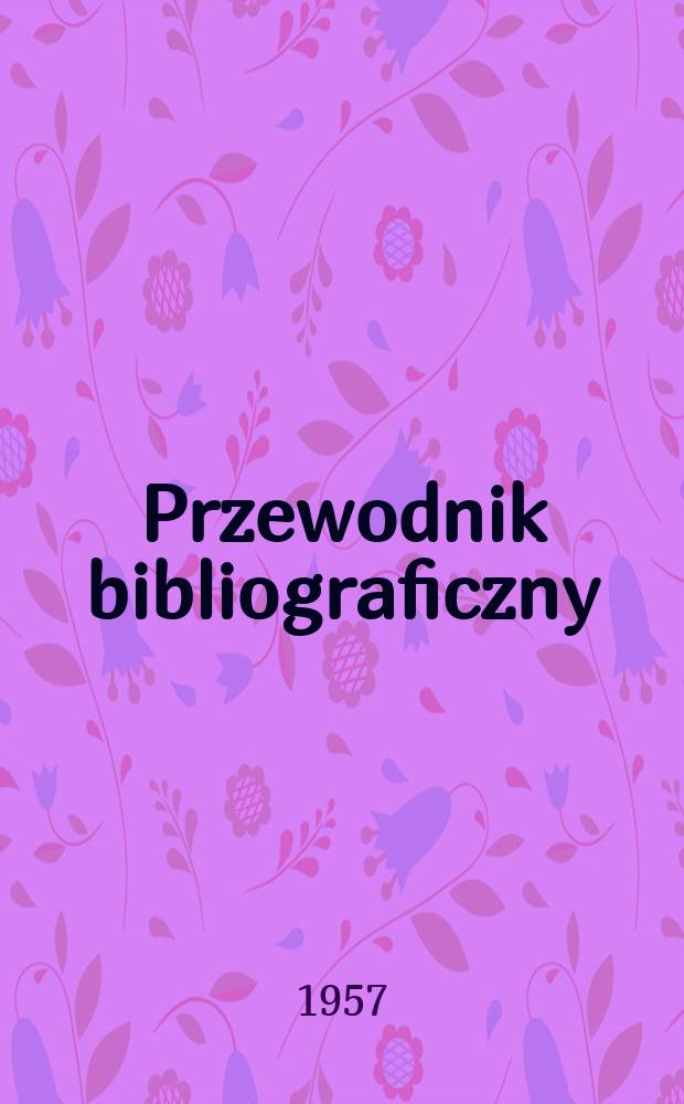 Przewodnik bibliograficzny : Urzędowy wykaz druków wyd. w Rzeczypospolitej Polskiej i poloniców zagranicznych, opracowany w Bibliotece narodowej. [Ser.2], R.13(25) 1957, №21