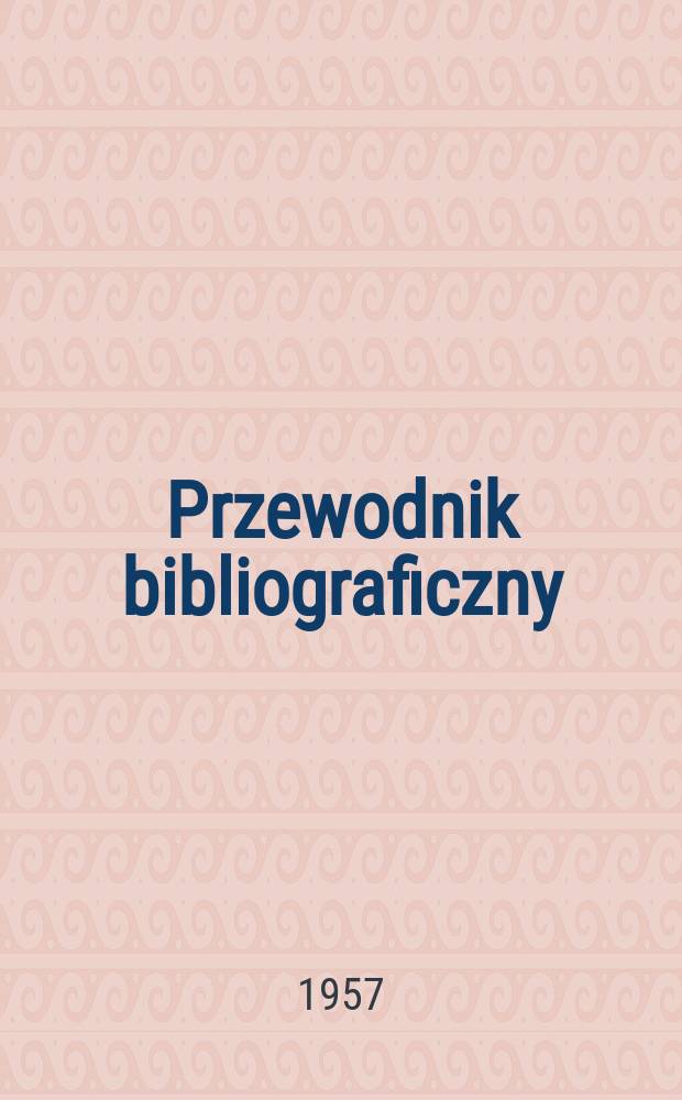 Przewodnik bibliograficzny : Urzędowy wykaz druków wyd. w Rzeczypospolitej Polskiej i poloniców zagranicznych, opracowany w Bibliotece narodowej. [Ser.2], R.13(25) 1957, №26