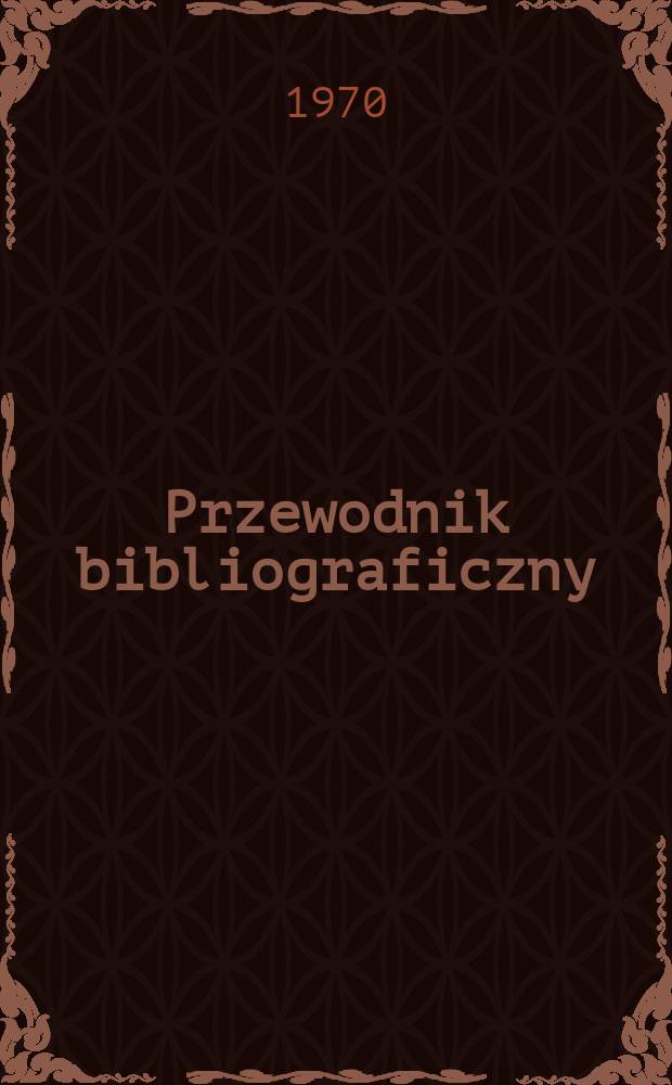 Przewodnik bibliograficzny : Urzędowy wykaz druków wyd. w Rzeczypospolitej Polskiej i poloniców zagranicznych, opracowany w Bibliotece narodowej. [Ser. 2], R.26(38) 1970, №17