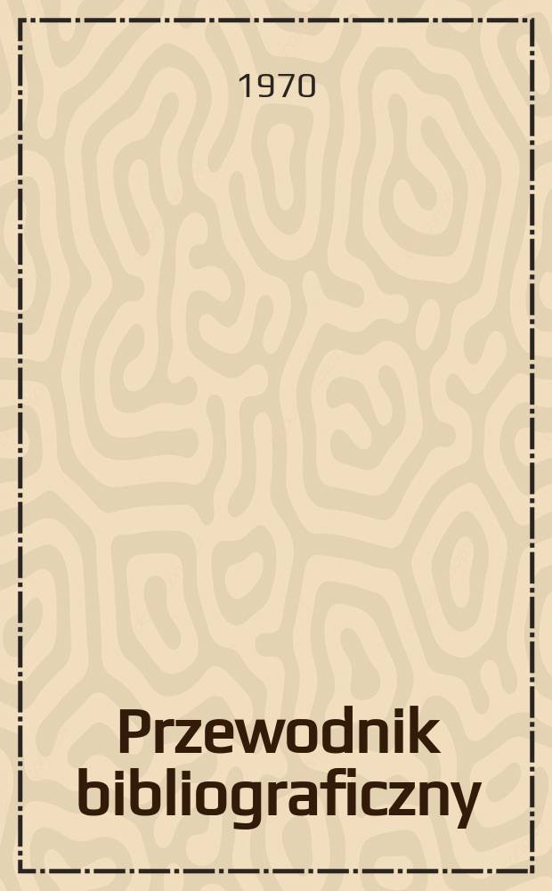 Przewodnik bibliograficzny : Urzędowy wykaz druk&oacute;w wyd. w Rzeczypospolitej Polskiej i polonic&oacute;w zagranicznych, opracowany w Bibliotece narodowej. [Ser. 2], R.26(38) 1970, №51/52