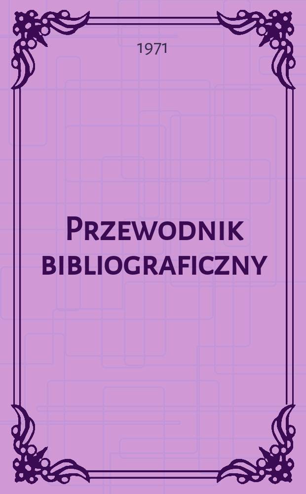 Przewodnik bibliograficzny : Urzędowy wykaz druków wyd. w Rzeczypospolitej Polskiej i poloniców zagranicznych, opracowany w Bibliotece narodowej. [Ser. 2], R.27(39) 1971, №10