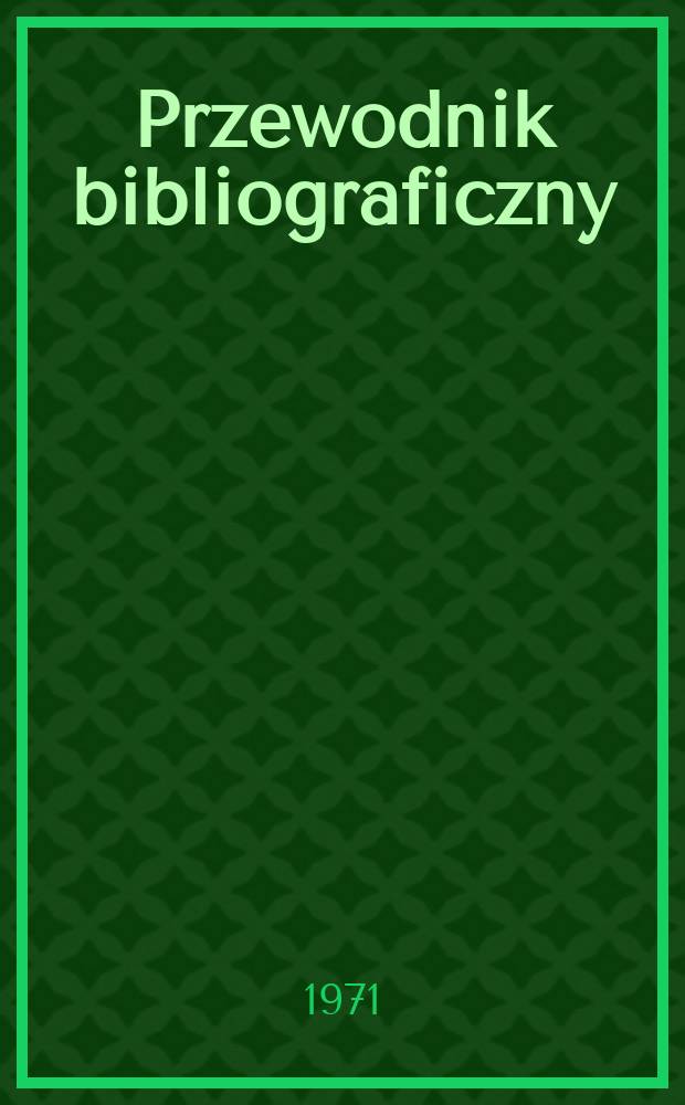 Przewodnik bibliograficzny : Urzędowy wykaz druków wyd. w Rzeczypospolitej Polskiej i poloniców zagranicznych, opracowany w Bibliotece narodowej. [Ser. 2], R.27(39) 1971, №45
