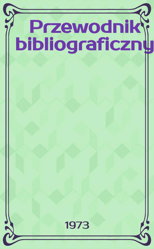 Przewodnik bibliograficzny : Urzędowy wykaz druków wyd. w Rzeczypospolitej Polskiej i poloniców zagranicznych, opracowany w Bibliotece narodowej. [Ser. 2], R.29(41) 1973, №10