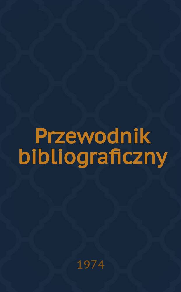 Przewodnik bibliograficzny : Urzędowy wykaz druków wyd. w Rzeczypospolitej Polskiej i poloniców zagranicznych, opracowany w Bibliotece narodowej. [Ser. 2], R.30(42) 1974, №23