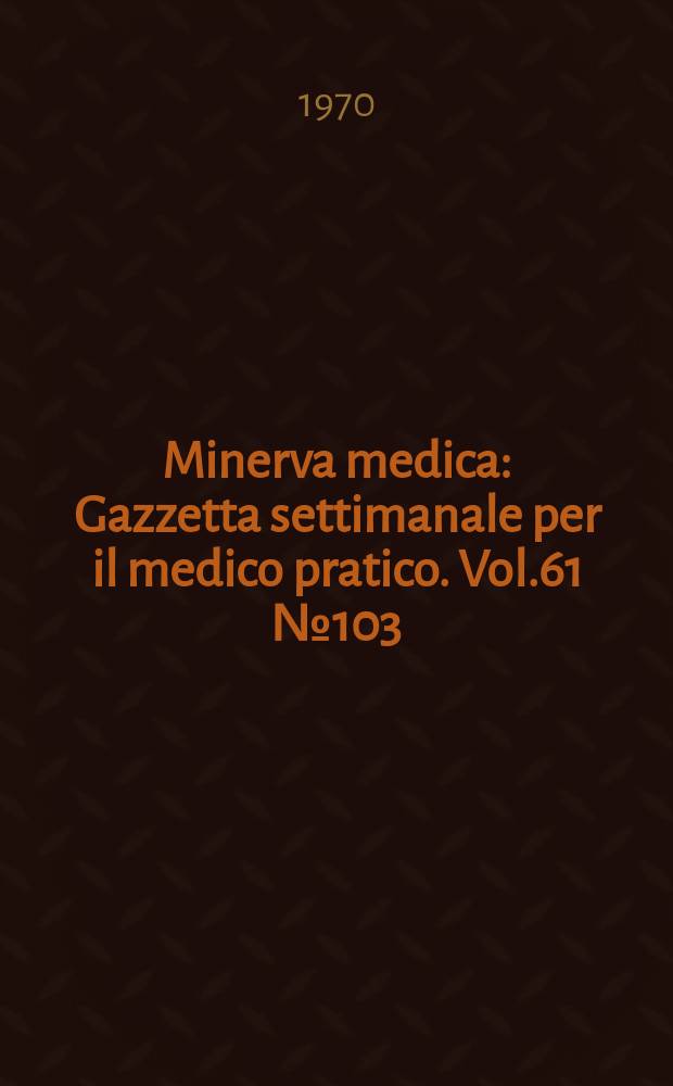 Minerva medica : Gazzetta settimanale per il medico pratico. Vol.61 №103
