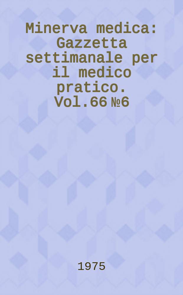Minerva medica : Gazzetta settimanale per il medico pratico. Vol.66 №6