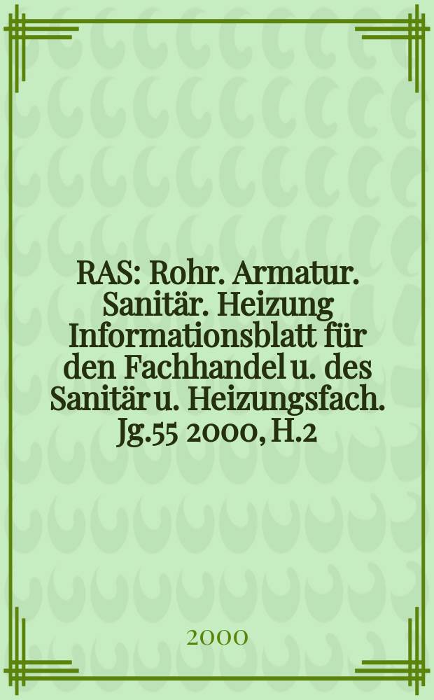 RAS : Rohr. Armatur. Sanitär. Heizung Informationsblatt für den Fachhandel u. des Sanitär u. Heizungsfach. Jg.55 2000, H.2
