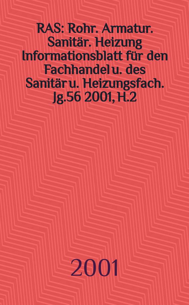 RAS : Rohr. Armatur. Sanitär. Heizung Informationsblatt für den Fachhandel u. des Sanitär u. Heizungsfach. Jg.56 2001, H.2