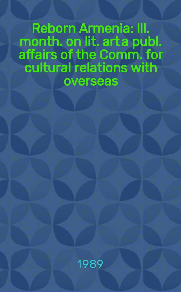 Reborn Armenia : Ill. month. on lit. art a publ. affairs of the Comm. for cultural relations with overseas : Arm. a the Arm. soc. for friendship a cultural relations with foreign countries : Publ. in Arm., Russ., Engl., French, Span. a Germ