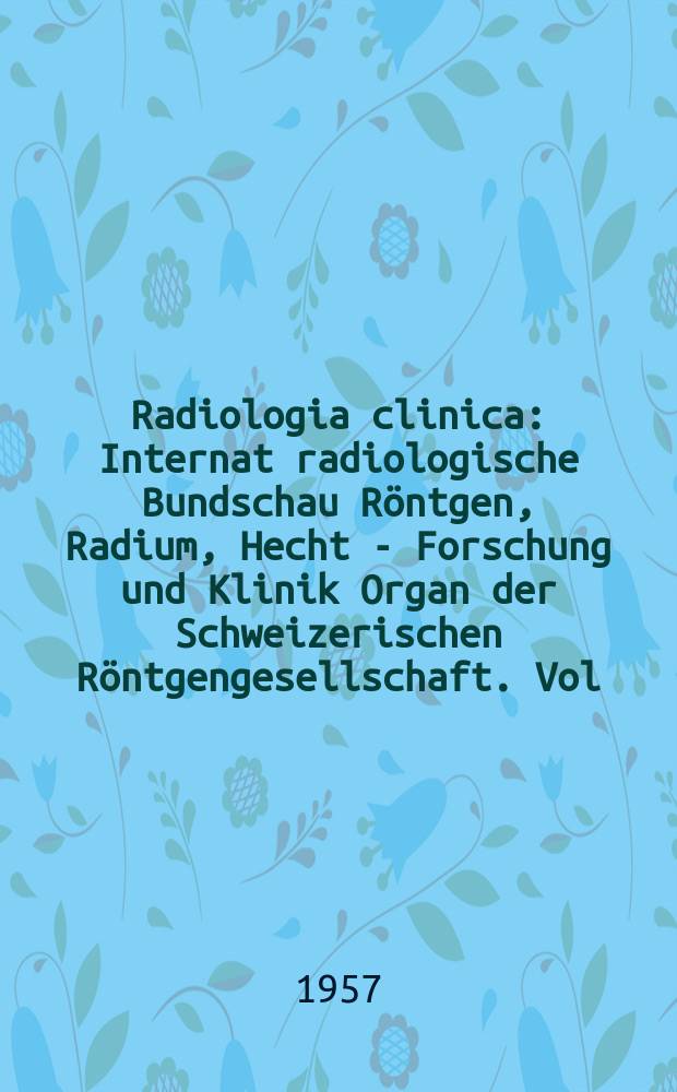 Radiologia clinica : Internat radiologische Bundschau Röntgen, Radium, Hecht - Forschung und Klinik Organ der Schweizerischen Röntgengesellschaft. Vol.26, №1