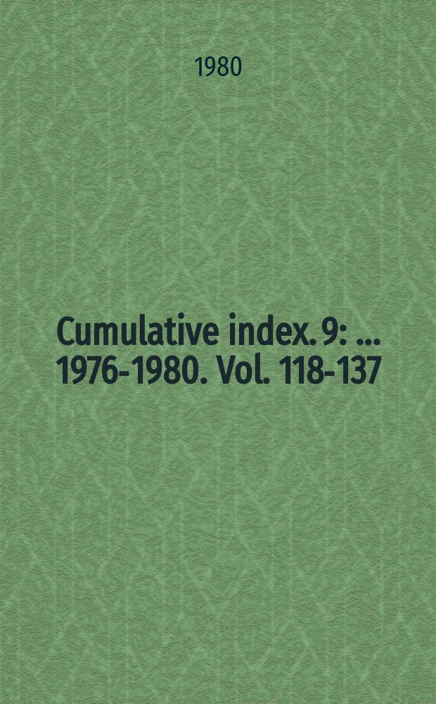 Cumulative index. 9 : ... 1976-1980. Vol. 118-137
