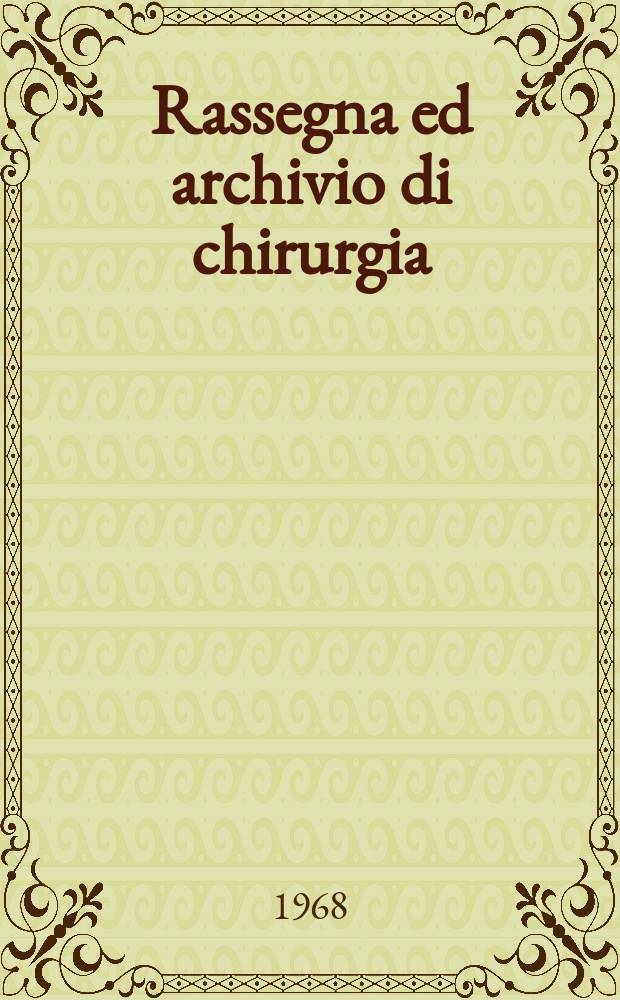 Rassegna ed archivio di chirurgia : Organo ufficiale della Soc. ligure di chirurgia. 1968, №1 : Società ligure di chirurgia, Genova. [Materiali]