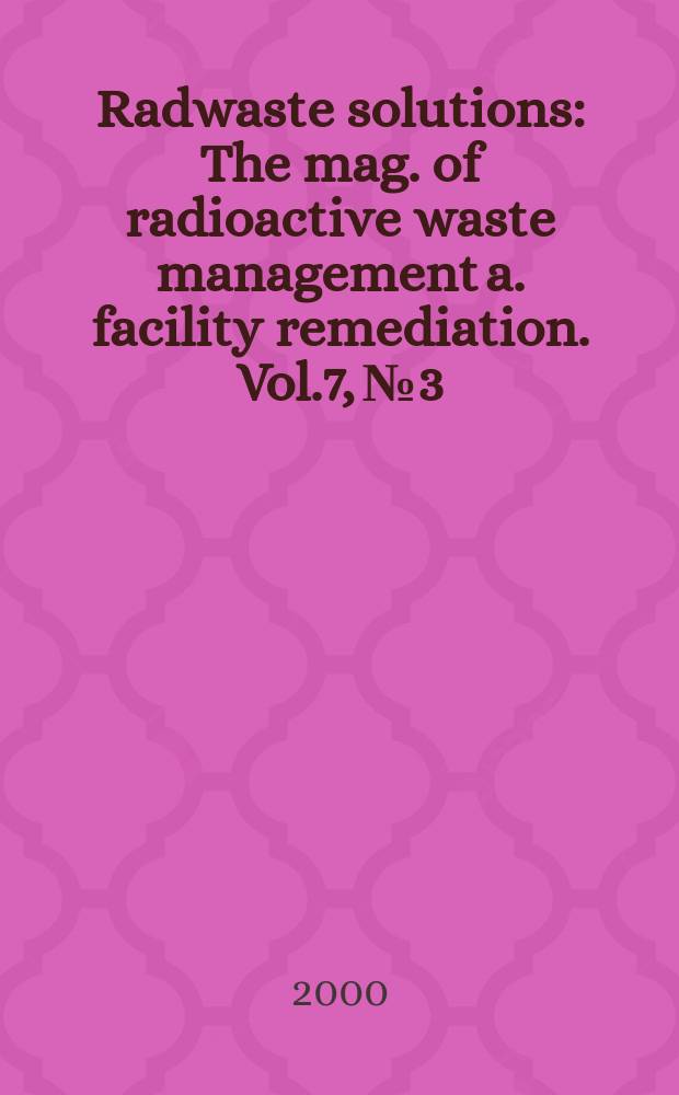 Radwaste solutions : The mag. of radioactive waste management a. facility remediation. Vol.7, №3