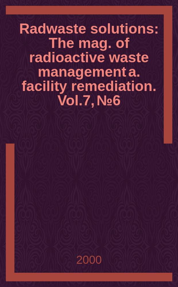 Radwaste solutions : The mag. of radioactive waste management a. facility remediation. Vol.7, №6