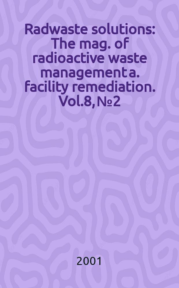 Radwaste solutions : The mag. of radioactive waste management a. facility remediation. Vol.8, №2