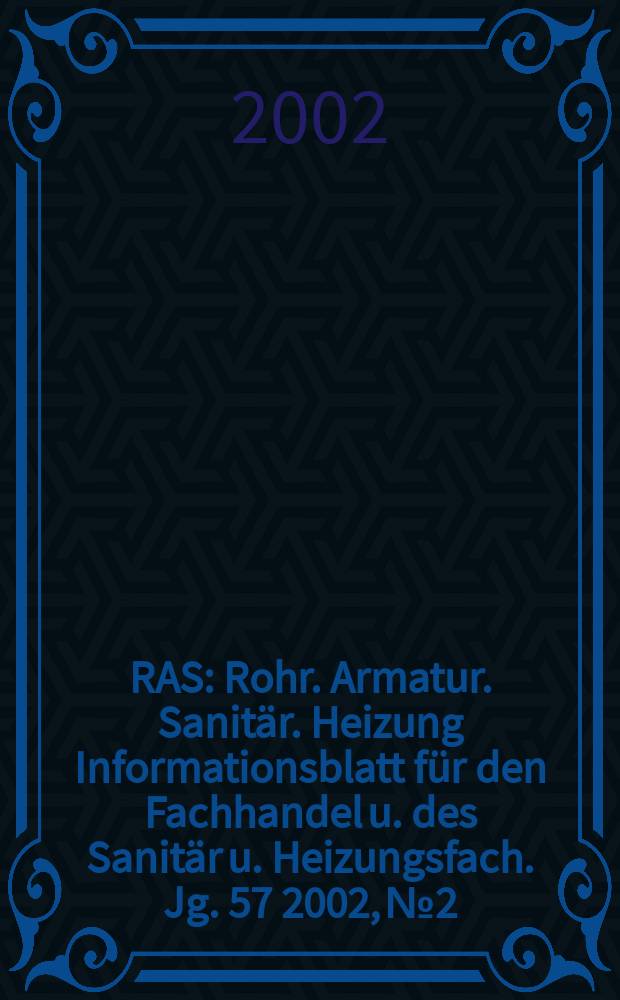 RAS : Rohr. Armatur. Sanitär. Heizung Informationsblatt für den Fachhandel u. des Sanitär u. Heizungsfach. Jg. 57 2002, №2
