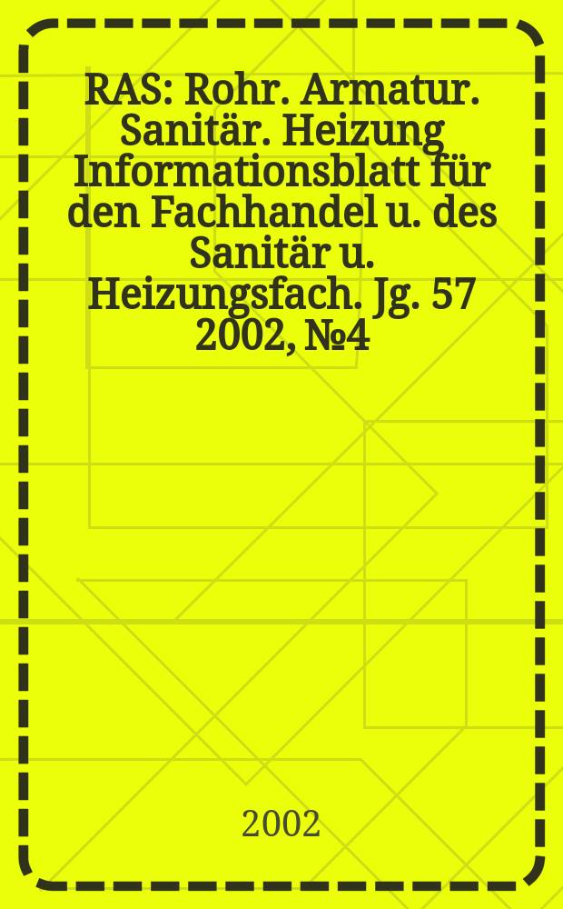 RAS : Rohr. Armatur. Sanitär. Heizung Informationsblatt für den Fachhandel u. des Sanitär u. Heizungsfach. Jg. 57 2002, №4