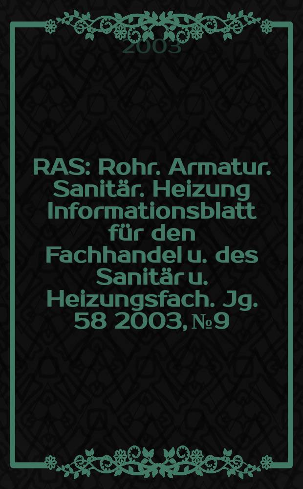 RAS : Rohr. Armatur. Sanitär. Heizung Informationsblatt für den Fachhandel u. des Sanitär u. Heizungsfach. Jg. 58 2003, №9