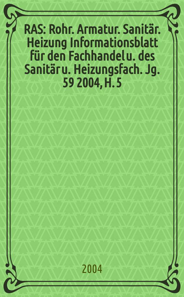 RAS : Rohr. Armatur. Sanitär. Heizung Informationsblatt für den Fachhandel u. des Sanitär u. Heizungsfach. Jg. 59 2004, H. 5
