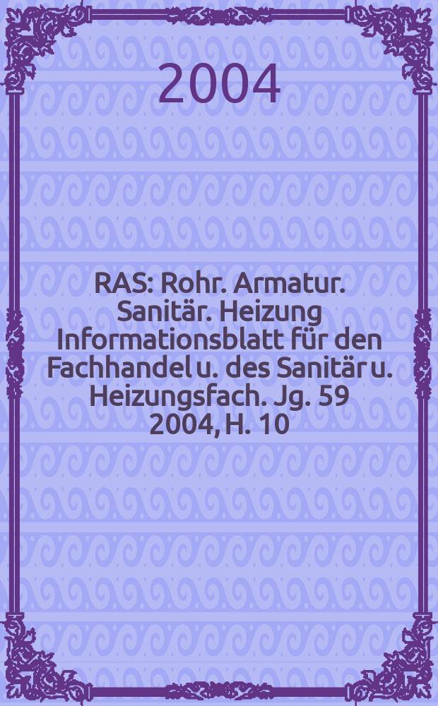 RAS : Rohr. Armatur. Sanitär. Heizung Informationsblatt für den Fachhandel u. des Sanitär u. Heizungsfach. Jg. 59 2004, H. 10