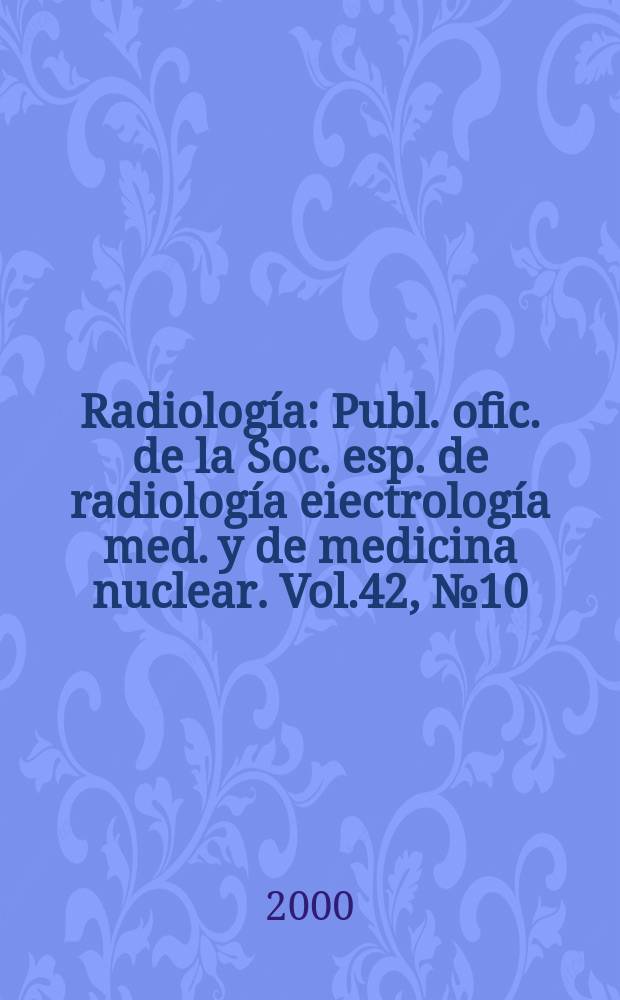 Radiología : Publ. ofic. de la Soc. esp. de radiología eiectrología med. y de medicina nuclear. Vol.42, №10