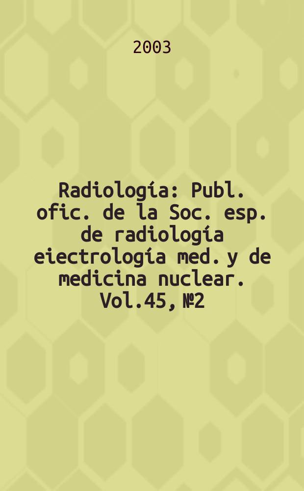 Radiología : Publ. ofic. de la Soc. esp. de radiología eiectrología med. y de medicina nuclear. Vol.45, №2