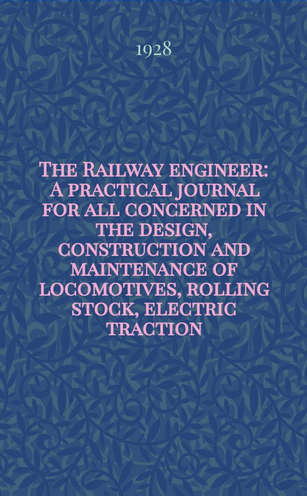 The Railway engineer : A practical journal for all concerned in the design , construction and maintenance of locomotives, rolling stock, electric traction, bridges and structures, permanent way, railway specialities signalling machine tools, works equipment