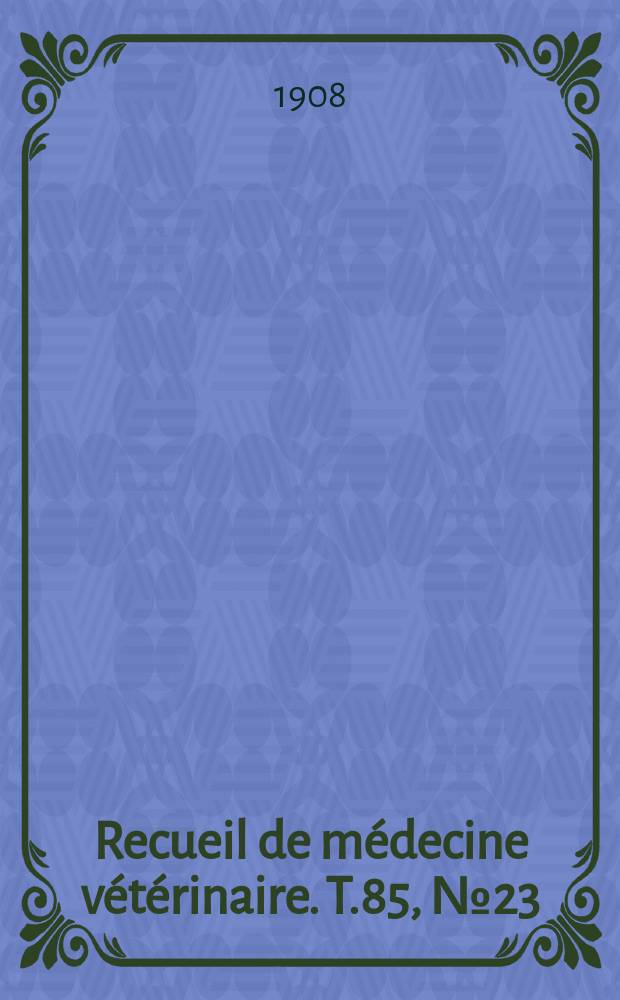 Recueil de m&eacute;decine v&eacute;t&eacute;rinaire. T.85, №23