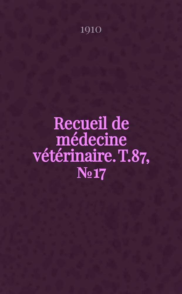 Recueil de m&eacute;decine v&eacute;t&eacute;rinaire. T.87, №17