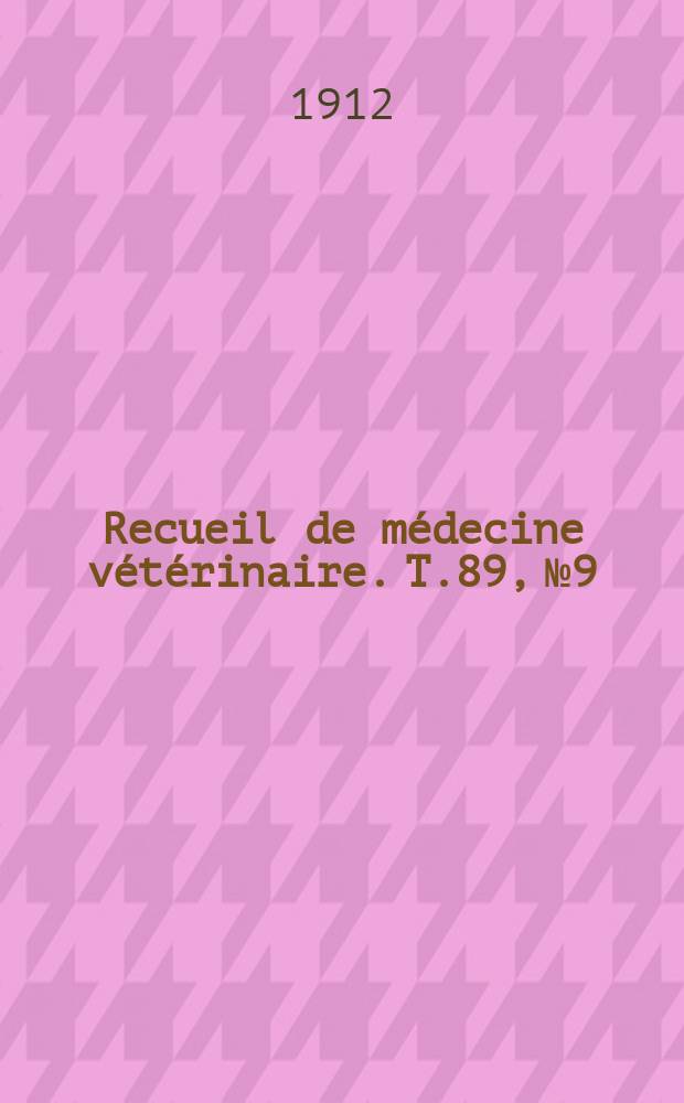 Recueil de m&eacute;decine v&eacute;t&eacute;rinaire. T.89, №9