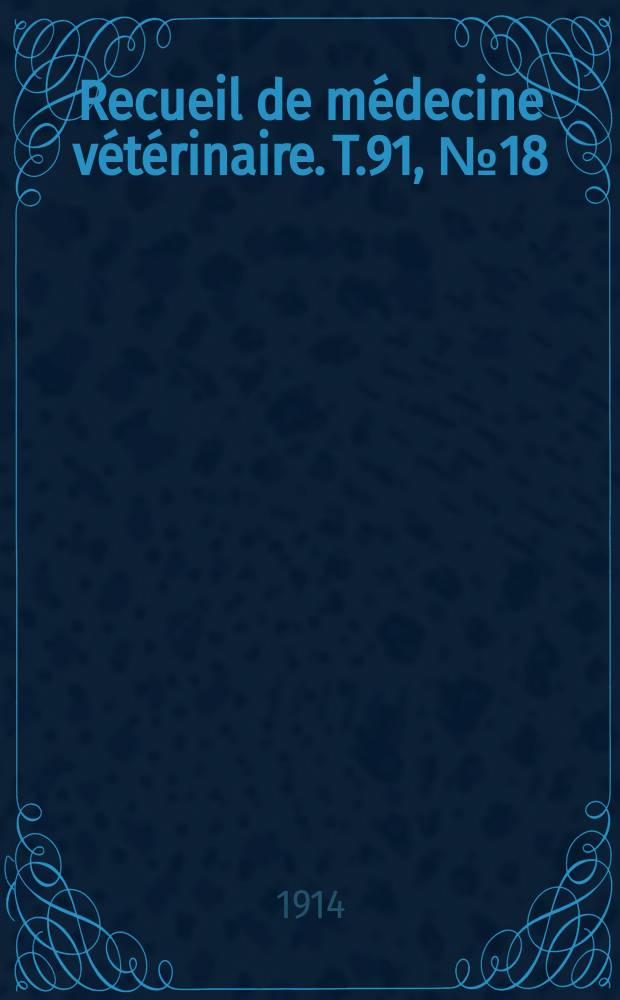 Recueil de m&eacute;decine v&eacute;t&eacute;rinaire. T.91, №18